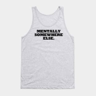 MENTALLY SOMEWHERE ELSE Tank Top